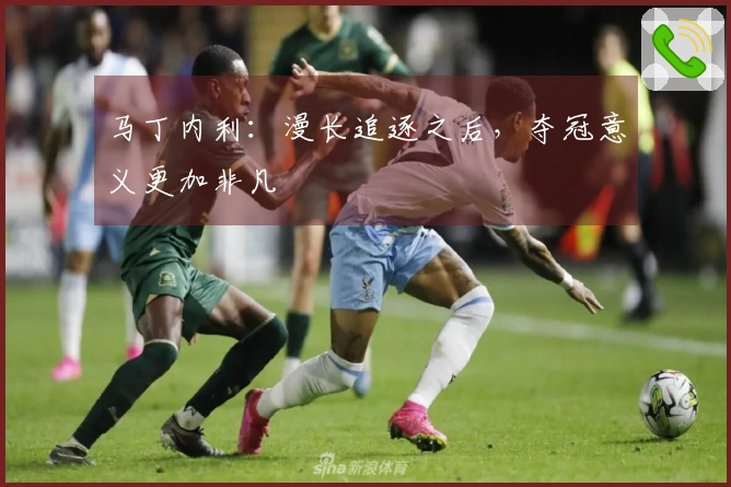 马丁内利：漫长追逐之后，夺冠意义更加非凡